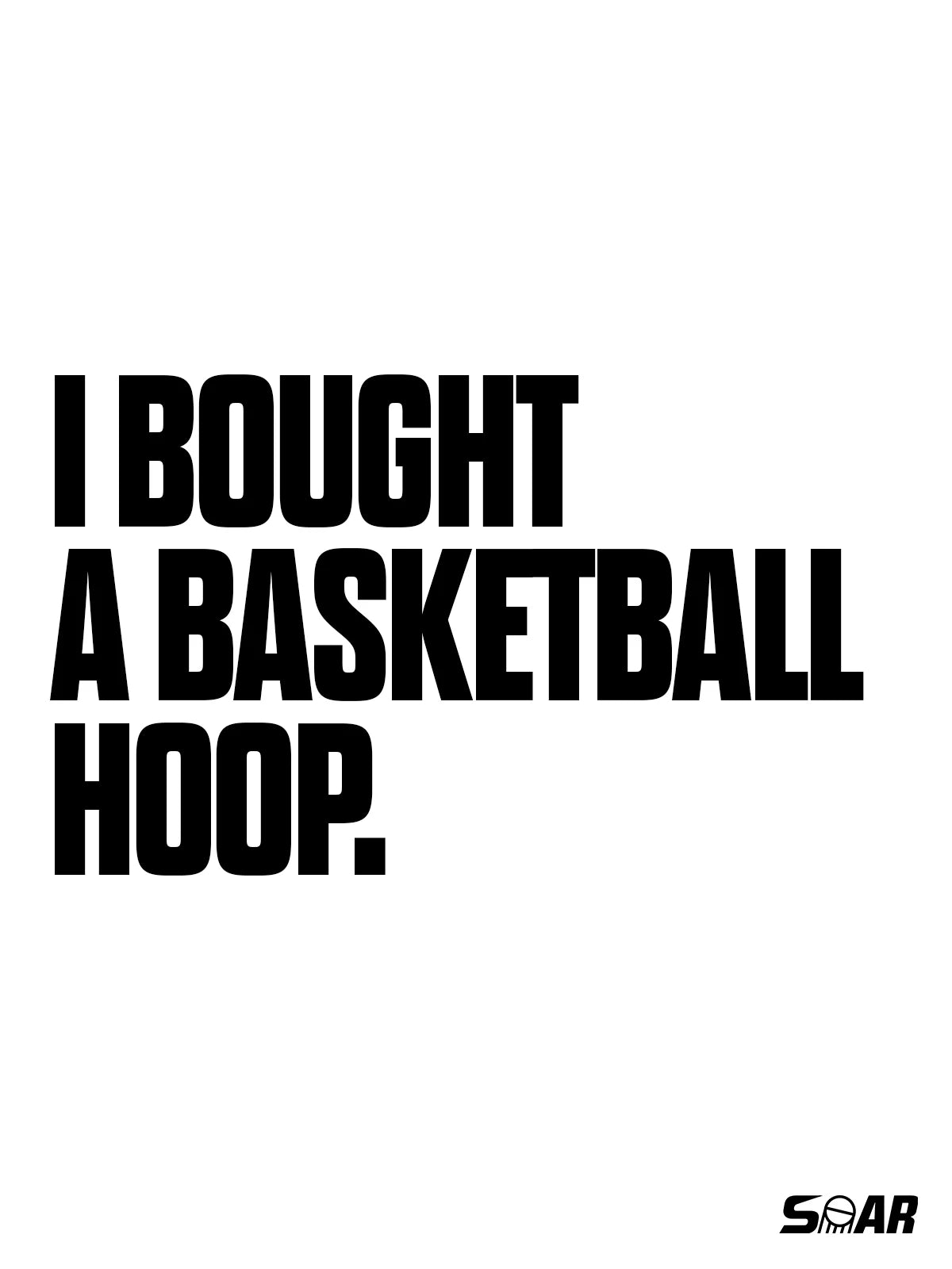 I bought a basketball hoop. SOAR.